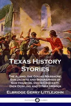 Texas History Stories: The Alamo, the Goliad Massacre, San Jacinto and Biographies of Sam Houston, David Crockett, Dick Dowling and Other Her, Paperback/Elbridge Gerry Littlejohn