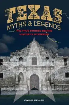 Texas Myths and Legends: The True Stories Behind History's Mysteries, Paperback/Donna Ingham
