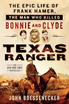 Texas Ranger: The Epic Life of Frank Hamer, the Man Who Killed Bonnie and Clyde, Paperback/John Boessenecker