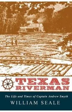 Texas Riverman, the Life and Times of Captain Andrew Smyth - William Seale