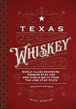 Texas Whiskey: A Rich History of Distilling Whiskey in the Lone Star State, Hardcover/Nico Martini