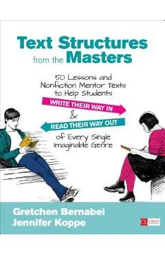 Text Structures from the Masters: 50 Lessons and Nonfiction Mentor Texts to Help Students Write Their Way in and Read Their Way Out of Every Single Im - Gretchen Bernabei