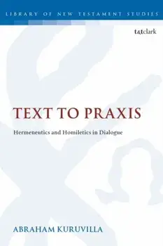Text to Praxis: Hermeneutics and Homiletics in Dialogue, Paperback/Abraham Kuruvilla