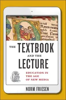 Textbook and the Lecture. Education in the Age of New Media, Hardback/Norm Friesen