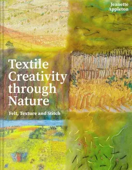 Textile Creativity Through Nature. Felt, Texture and Stitch, Hardback/Jeanette Appleton