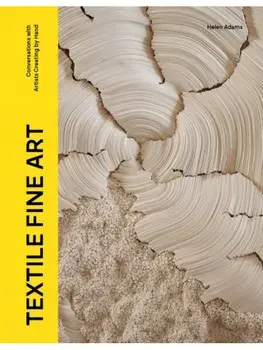 Textile Fine Art. Conversations with Artists Creating by Hand, Hardback/Helen Adams