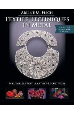 Textile Techniques in Metal: For Jewelers, Textile Artists & Sculptors - Arline M. Fisch
