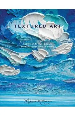 Textured Art: Palette Knife and Impasto Painting Techniques in Acrylic - Melissa Mckinnon
