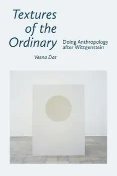 Textures of the Ordinary: Doing Anthropology After Wittgenstein, Paperback/Veena Das