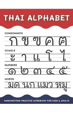 Thai Alphabet Handwriting Practice Workbook for Kids and Adults: 4 in 1 Tracing Consonants, Vowels, Numbers and Words Thai Language Learning - Alisscia B