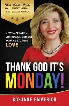Thank God It's Monday: How to Create a Workplace You and Your Customers Love - Roxanne Emmerich