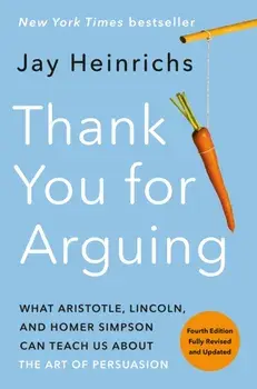 Thank You for Arguing, Fourth Edition (Revised and Updated): What Aristotle, Lincoln, and Homer Simpson Can Teach Us about the Art of Persuasion, Paperback/Jay Heinrichs