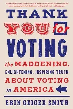 Thank You for Voting: The Maddening, Enlightening, Inspiring Truth about Voting in America, Paperback/Erin Geiger Smith