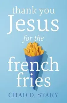 Thank You Jesus For The French Fries, Paperback/Chad D. Stary