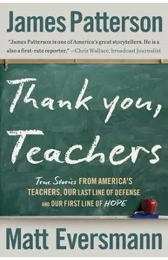 Thank You, Teachers: True Stories from America's Teachers, Our Last Line of Defense and Our First Line of Hope - James Patterson