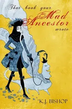That Book Your Mad Ancestor Wrote, Paperback/K. J. Bishop