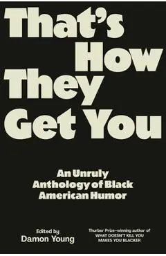 That's How They Get You: An Unruly Anthology of Black American Humor - Damon Young