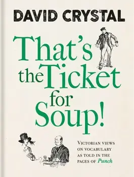 That's the Ticket for Soup!. Victorian Views on Vocabulary as Told in the Pages of 'Punch', Hardback/David Crystal