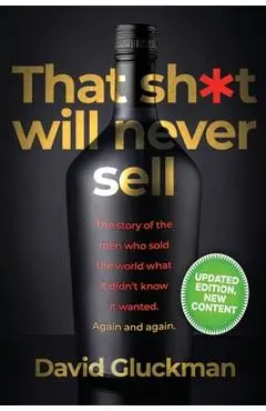 That Sh*t Will Never Sell!: The Story of the Men Who Sold The World What it Didn't Know it Wanted. Again and Again - David Gluckman