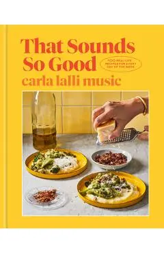 That Sounds So Good: 100 Real-Life Recipes for Every Day of the Week: A Cookbook - Carla Lalli Music