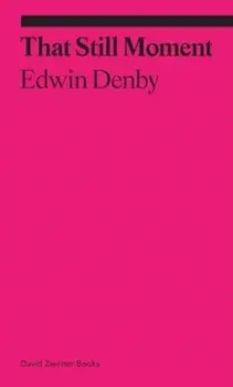 That Still Moment: Poetry and Essays on Dance, Paperback/Edwin Denby