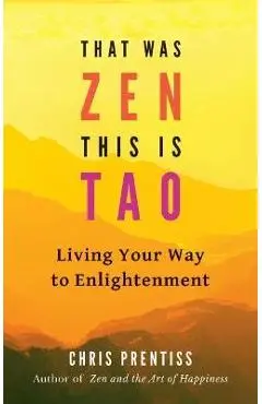 That Was Zen, This Is Tao: Living Your Way to Enlightenment - Chris Prentiss