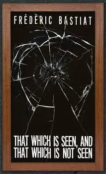 That Which is Seen, and That Which is Not Seen: Bastiat and the Broken Window (1853), Hardcover/Fr d ric Bastiat