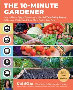 The 10-Minute Gardener. How to Have a Veggie Garden and a Life—85 Time-Saving Tactics to Be More Efficient and Grow More Food in Less Time, Paperback/CaliKim