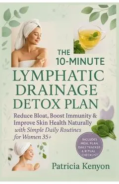 The 10-Minute Lymphatic Drainage Detox Plan: Reduce Bloat, Boost Immunity & Improve Skin Health Naturally with Simple Daily Routines for Women 35+ - Patricia Kenyon