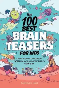 The 100 Best Brain Teasers for Kids: A Mind-Blowing Challenge of Wordplay, Math, and Logic Puzzles, Paperback/Danielle Hall