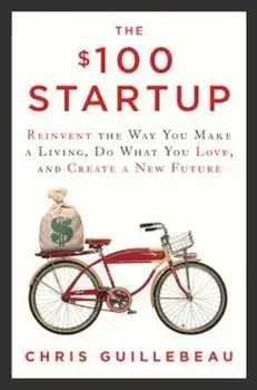 The $100 Startup: Reinvent the Way You Make a Living, Do What You Love, and Create a New Future, Hardcover/Chris Guillebeau