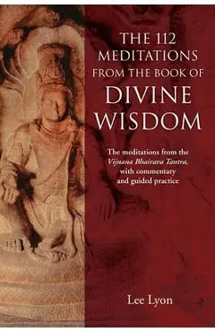 The 112 Meditations From the Book of Divine Wisdom: The meditations from the Vijnana Bhairava Tantra, with commentary and guided practice - Lee Lyon