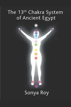 The 13th Chakra System of Ancient Egypt: Healing Your Body Naturally, Paperback/Sonya Roy
