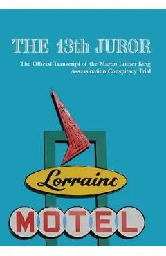 The 13th Juror: The Official Transcript Of The Martin Luther King Assassination Conspiracy Trial - Mlk The Truth Llc