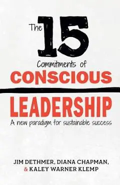 The 15 Commitments of Conscious Leadership: A New Paradigm for Sustainable Success - Diana Chapman