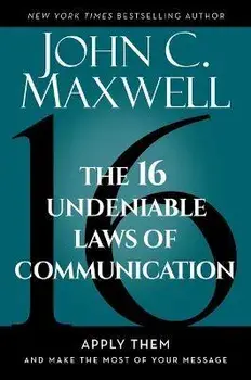 The 16 Undeniable Laws of Communication: Apply Them and Make the Most of Your Message, Hardcover/John C. Maxwell