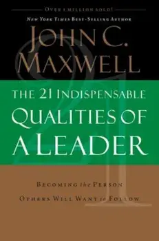 The 21 Indispensable Qualities of a Leader: Becoming the Person Others Will Want to Follow, Hardcover/John C. Maxwell