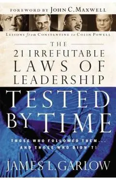 The 21 Irrefutable Laws of Leadership Tested by Time: Those Who Followed Them...and Those Who Didn't - James L. Garlow