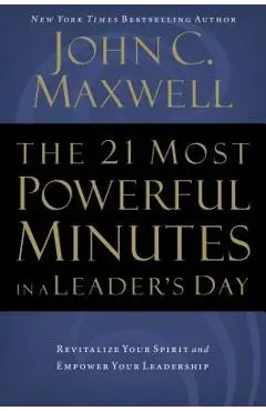 The 21 Most Powerful Minutes in a Leader's Day: Revitalize Your Spirit and Empower Your Leadership - John C. Maxwell