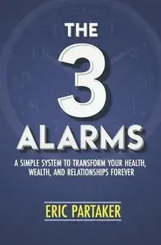 The 3 Alarms: A Simple System to Transform Your Health, Wealth, and Relationships Forever, Paperback/Eric Partaker