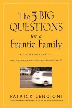 The 3 Big Questions for a Frantic Family: A Leadership Fable about Restoring Sanity to the Most Important Organization in Your Life, Hardcover/Patrick M. Lencioni