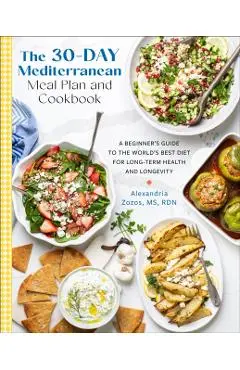 The 30-Day Mediterranean Meal Plan and Cookbook: A Beginner's Guide to the World's Best Diet for Long-Term Health and Longevity - Alexandria Zozos