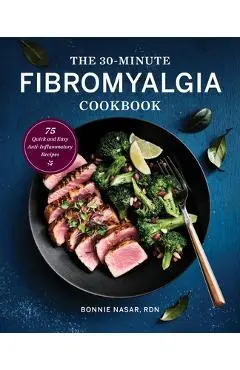 The 30-Minute Fibromyalgia Cookbook: 75 Quick and Easy Anti-Inflammatory Recipes - Bonnie Nasar