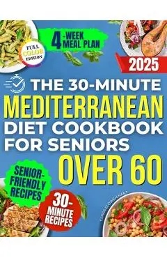 The 30-Minute Mediterranean Diet Cookbook for Seniors Over 60 -: Quick, Healthy and Low Sodium Recipes to Lower Blood Pressure, Control Cholesterol an - Clara Elowen Hart