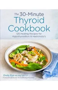 The 30-Minute Thyroid Cookbook: 125 Healing Recipes for Hypothyroidism and Hashimoto's - Emily Kyle