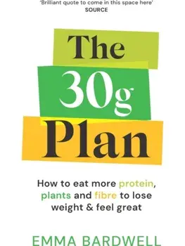The 30g Plan. How to eat more protein, plants and fibre to lose weight and feel great, Paperback/Emma Bardwell