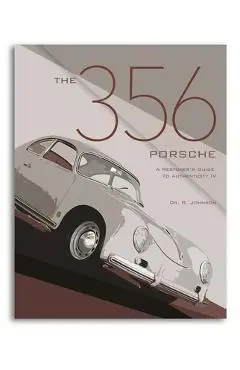 The 356 Porsche: A Restorer's Guide to Authenticity IV - Brett Johnson