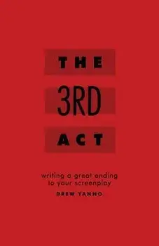 The 3rd ACT: Writing a Great Ending to Your Screenplay, Paperback/Drew Yanno