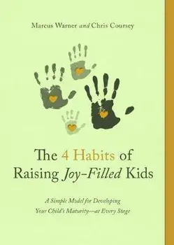 The 4 Habits of Raising Joy-Filled Kids: A Simple Model for Developing Your Child's Maturity- At Every Stage, Paperback/Marcus Warner