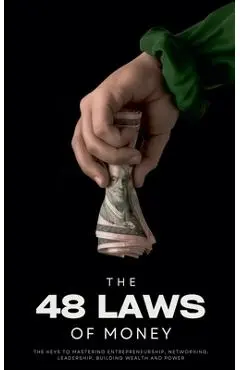 The 48 Laws of Money: The Keys to Mastering Entrepreneurship, Networking, Leadership, Building Wealth and Power - Ethan Clark